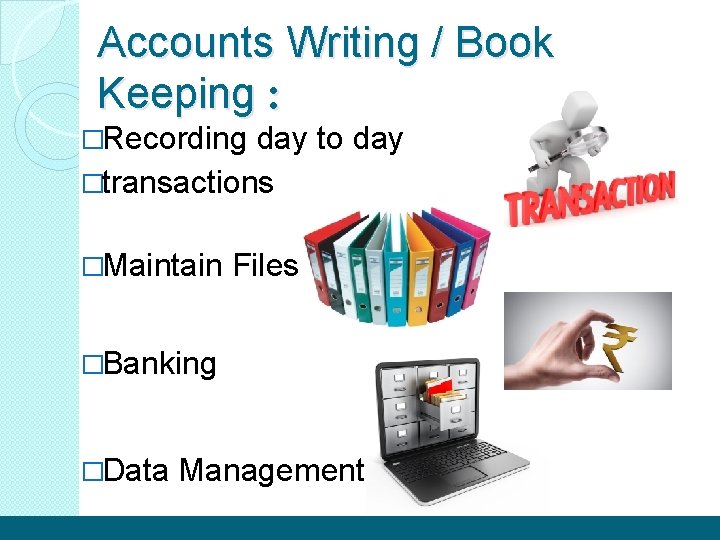 Accounts Writing / Book Keeping : �Recording day to day �transactions �Maintain Files �Banking