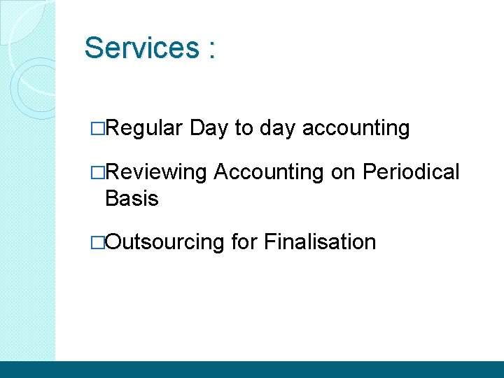 Services : �Regular Day to day accounting �Reviewing Accounting on Periodical Basis �Outsourcing for