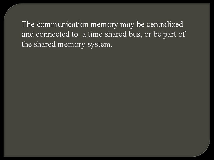 The communication memory may be centralized and connected to a time shared bus, or