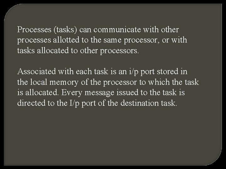 Processes (tasks) can communicate with other processes allotted to the same processor, or with