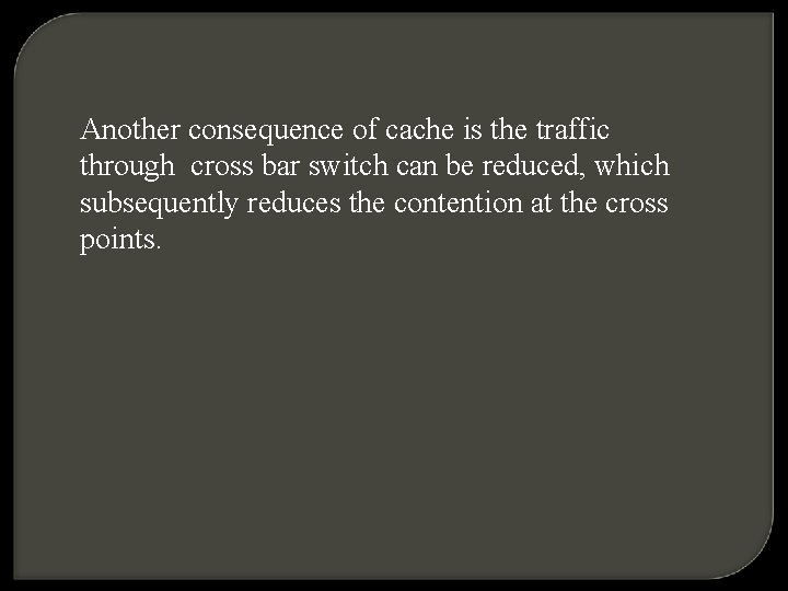 Another consequence of cache is the traffic through cross bar switch can be reduced,