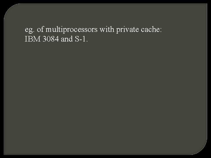eg. of multiprocessors with private cache: IBM 3084 and S-1. 