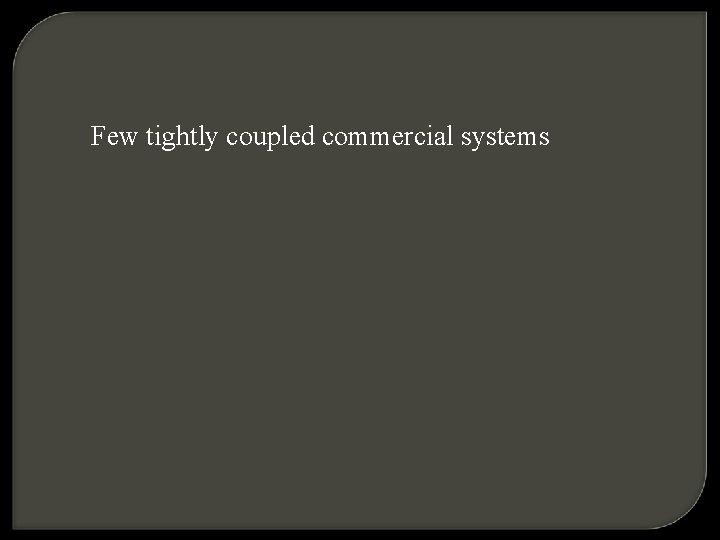 Few tightly coupled commercial systems 