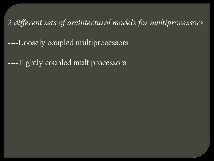 2 different sets of architectural models for multiprocessors ----Loosely coupled multiprocessors ----Tightly coupled multiprocessors