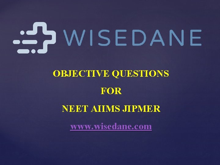 OBJECTIVE QUESTIONS FOR NEET AIIMS JIPMER www. wisedane. com 