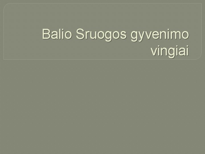 Balio Sruogos gyvenimo vingiai 