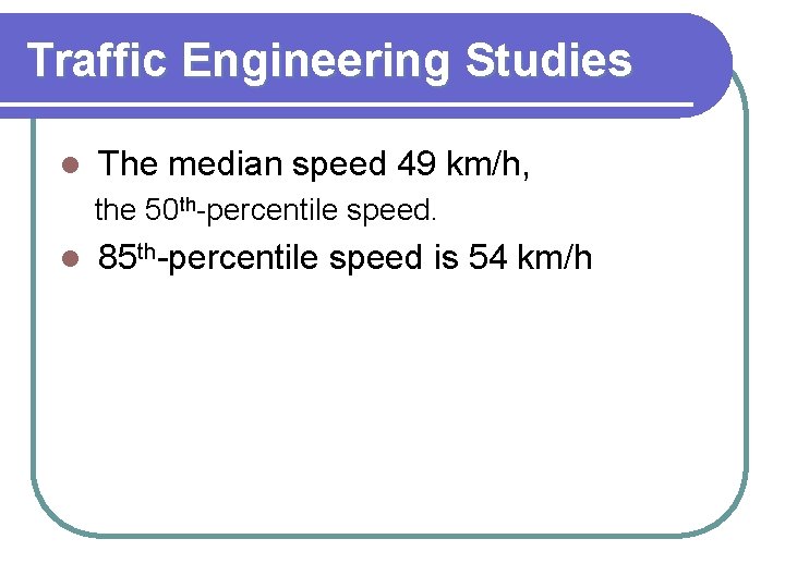 Traffic Engineering Studies l The median speed 49 km/h, the 50 th-percentile speed. l