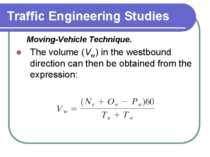 Traffic Engineering Studies Moving-Vehicle Technique. l The volume (Vw) in the westbound direction can