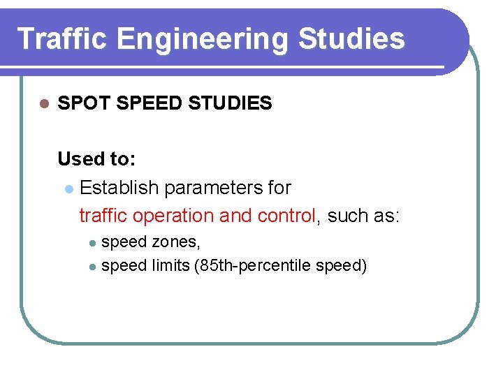 Traffic Engineering Studies l SPOT SPEED STUDIES Used to: l Establish parameters for traffic