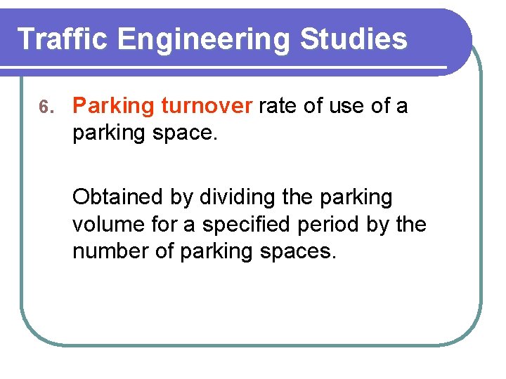 Traffic Engineering Studies 6. Parking turnover rate of use of a parking space. Obtained