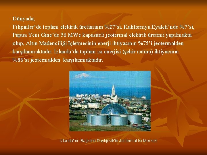 Dünyada; Filipinler’de toplam elektrik üretiminin %27’si, Kaliforniya Eyaleti’nde %7’si, Papua Yeni Gine’de 56 MWe