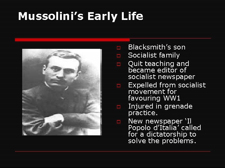 Mussolini’s Early Life o o o Blacksmith’s son Socialist family Quit teaching and became