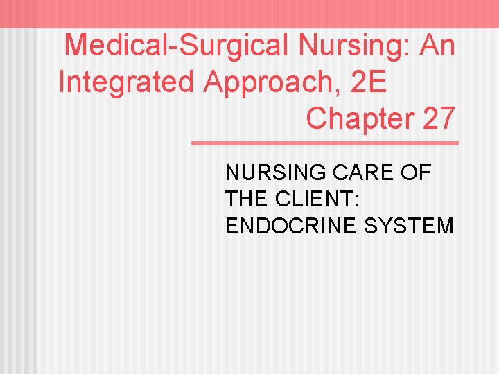 Medical-Surgical Nursing: An Integrated Approach, 2 E Chapter 27 NURSING CARE OF THE CLIENT: