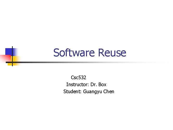  Software Reuse Csc 532 Instructor: Dr. Box Student: Guangyu Chen 