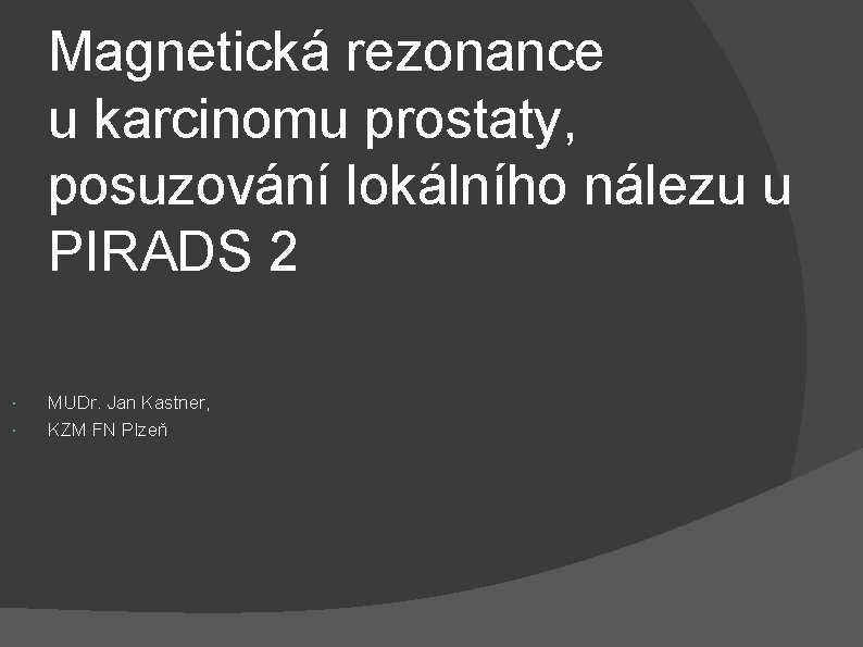 Magnetická rezonance u karcinomu prostaty, posuzování lokálního nálezu u PIRADS 2 MUDr. Jan Kastner,
