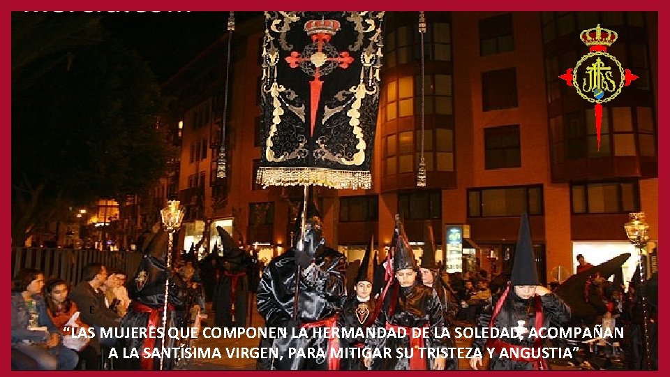 E “LAS MUJERES QUE COMPONEN LA HERMANDAD DE LA SOLEDAD, ACOMPAÑAN A LA SANTÍSIMA