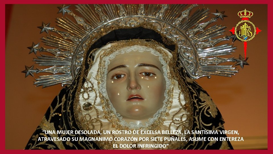 “UNA MUJER DESOLADA, UN ROSTRO DE EXCELSA BELLEZA, LA SANTÍSIMA VIRGEN, ATRAVESADO SU MAGNANIMO