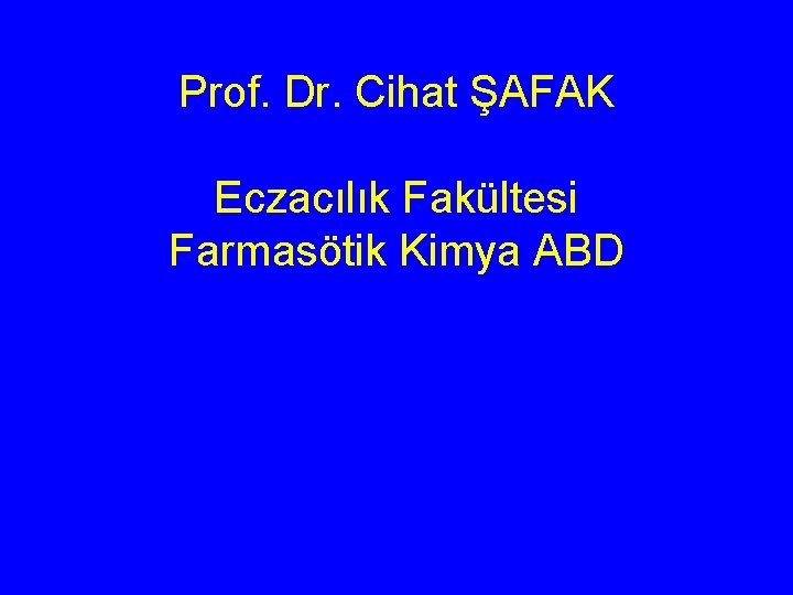 Prof. Dr. Cihat ŞAFAK Eczacılık Fakültesi Farmasötik Kimya ABD 