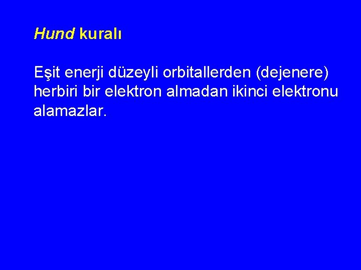 Hund kuralı Eşit enerji düzeyli orbitallerden (dejenere) herbiri bir elektron almadan ikinci elektronu alamazlar.