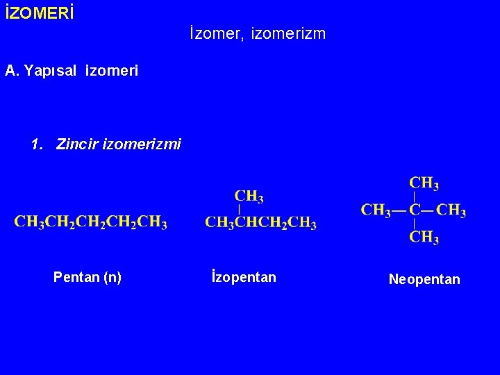 İZOMERİ İzomer, izomerizm A. Yapısal izomeri 1. Zincir izomerizmi Pentan (n) İzopentan Neopentan 