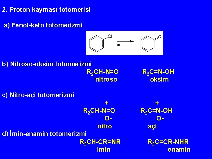 2. Proton kayması totomerisi a) Fenol-keto totomerizmi b) Nitroso-oksim totomerizmi R 2 CH-N=O nitroso