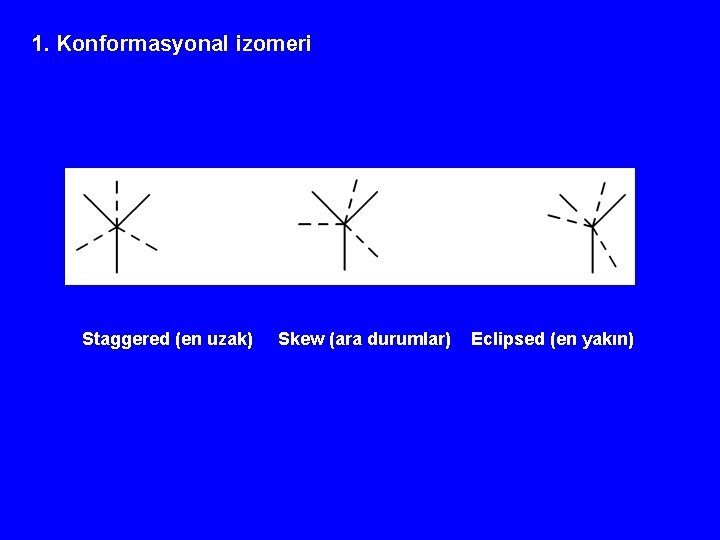 1. Konformasyonal izomeri Staggered (en uzak) Skew (ara durumlar) Eclipsed (en yakın) 