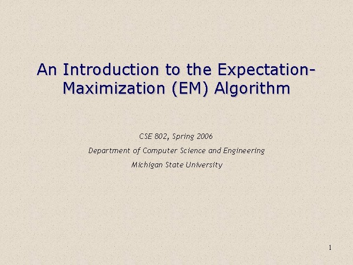 An Introduction to the Expectation. Maximization (EM) Algorithm CSE 802, Spring 2006 Department of