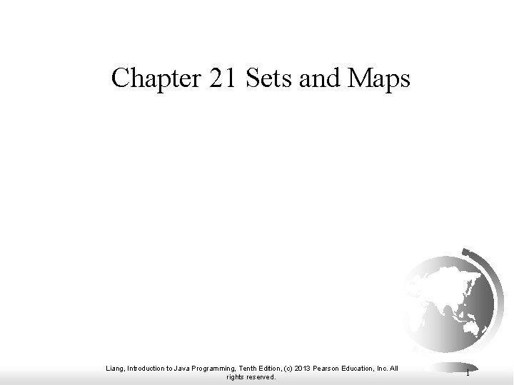 Chapter 21 Sets and Maps Liang, Introduction to Java Programming, Tenth Edition, (c) 2013 Chapter 21 Sets and Maps Liang, Introduction to Java Programming, Tenth Edition, (c) 2013