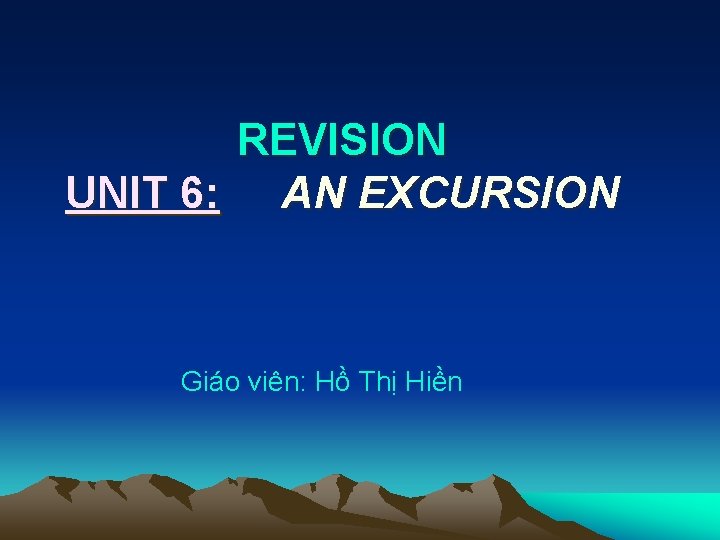 REVISION UNIT 6: AN EXCURSION Giáo viên: Hồ Thị Hiền REVISION UNIT 6: AN EXCURSION Giáo viên: Hồ Thị Hiền