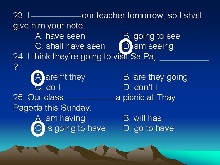 23. I our teacher tomorrow, so I shall give him your note. A. have 23. I our teacher tomorrow, so I shall give him your note. A. have