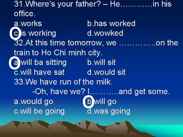 31. Where’s your father? – He…………in his office. a. works b. has worked c. 31. Where’s your father? – He…………in his office. a. works b. has worked c.