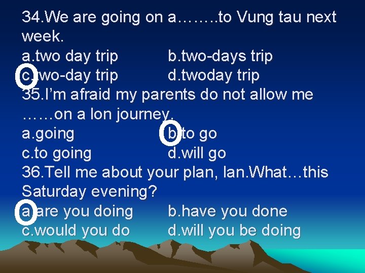 34. We are going on a……. . to Vung tau next week. a. two 34. We are going on a……. . to Vung tau next week. a. two
