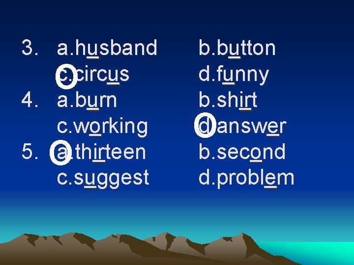 3. a. husband c. circus 4. a. burn c. working 5. a. thirteen c. 3. a. husband c. circus 4. a. burn c. working 5. a. thirteen c.