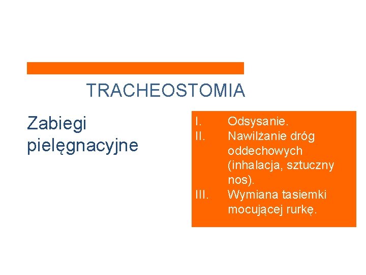 TRACHEOSTOMIA Zabiegi pielęgnacyjne I. II. III. Odsysanie. Nawilżanie dróg oddechowych (inhalacja, sztuczny nos). Wymiana