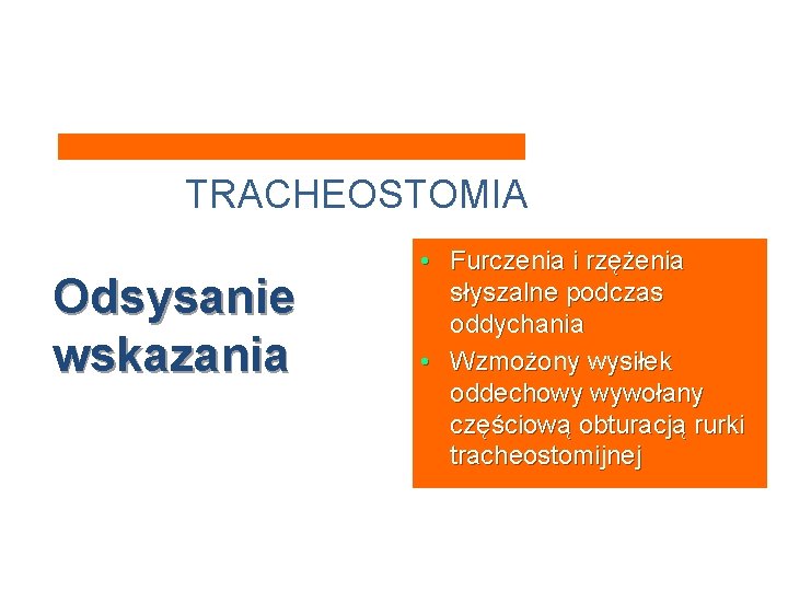 TRACHEOSTOMIA Odsysanie wskazania • Furczenia i rzężenia słyszalne podczas oddychania • Wzmożony wysiłek oddechowy