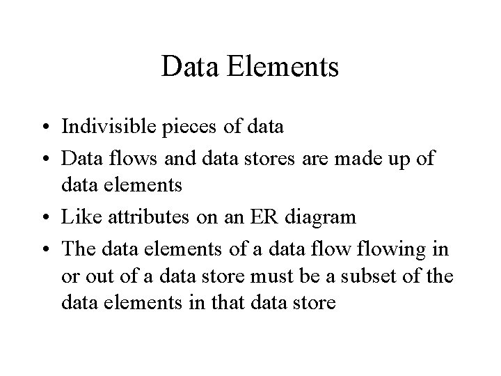 Data Elements • Indivisible pieces of data • Data flows and data stores are