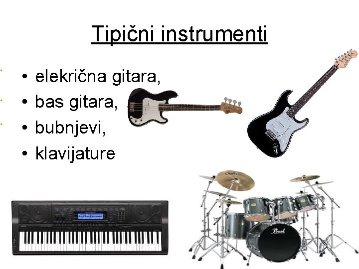 Tipični instrumenti • • elekrična gitara, bas gitara, bubnjevi, klavijature 