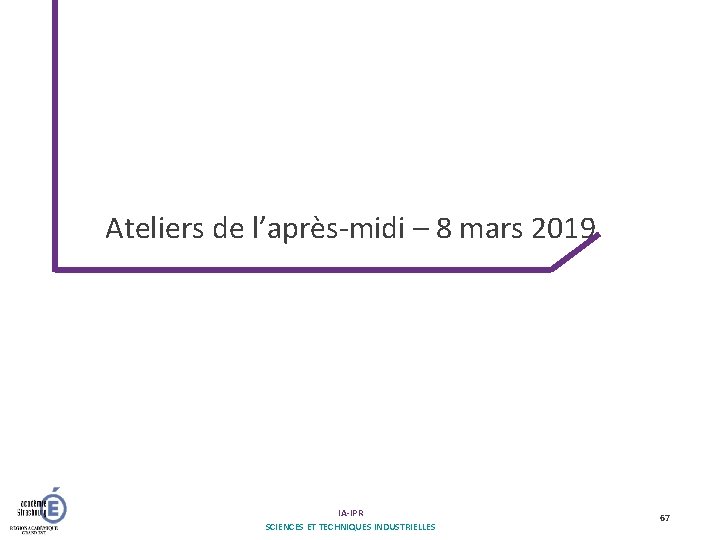 Ateliers de l’après-midi – 8 mars 2019 IA-IPR SCIENCES ET TECHNIQUES INDUSTRIELLES 67 