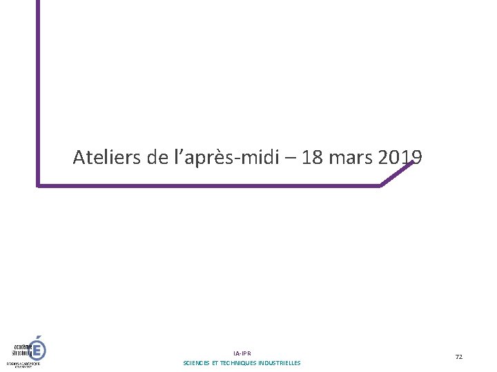 Ateliers de l’après-midi – 18 mars 2019 IA-IPR SCIENCES ET TECHNIQUES INDUSTRIELLES 72 