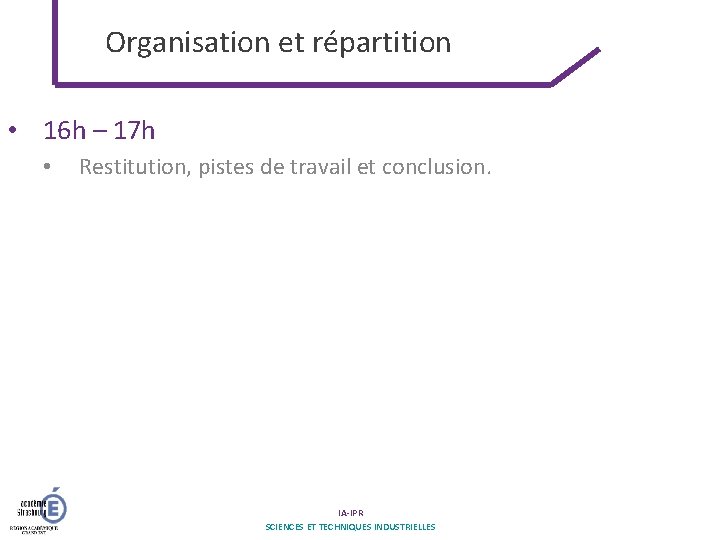 Organisation et répartition • 16 h – 17 h • Restitution, pistes de travail