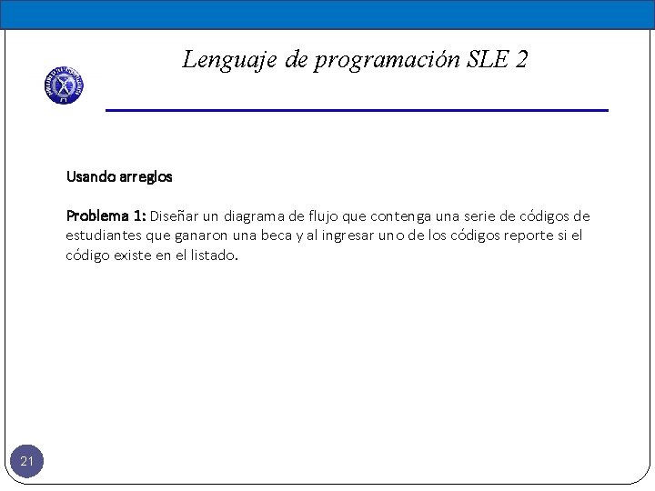 Lenguaje de programación SLE 2 Usando arreglos Problema 1: Diseñar un diagrama de flujo