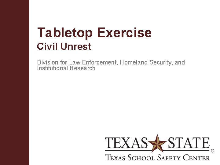 Tabletop Exercise Civil Unrest Division for Law Enforcement, Homeland Security, and Institutional Research Texas