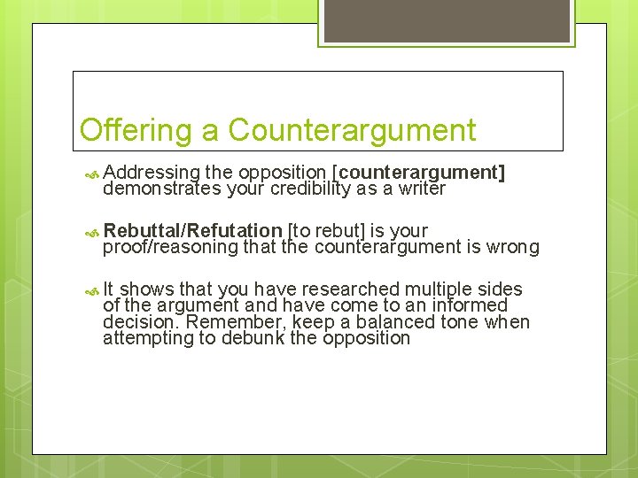 Offering a Counterargument Addressing the opposition [counterargument] demonstrates your credibility as a writer Rebuttal/Refutation