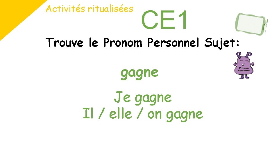 Activités ritualisées CE 1 Trouve le Pronom Personnel Sujet: gagne Je gagne Il /