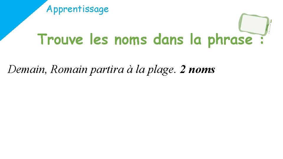 Apprentissage Trouve les noms dans la phrase : Demain, Romain partira à la plage.