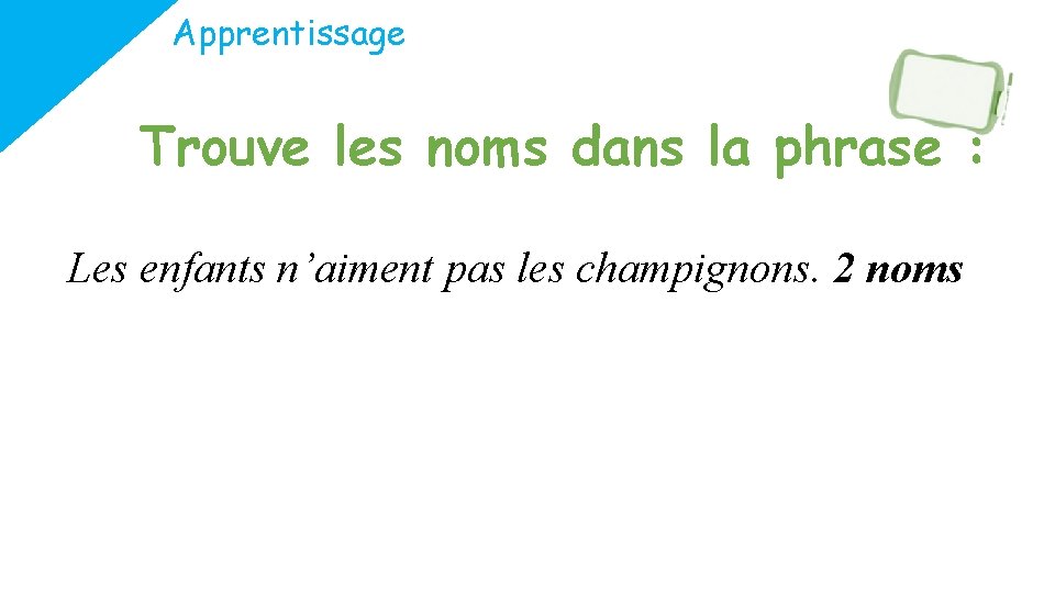 Apprentissage Trouve les noms dans la phrase : Les enfants n’aiment pas les champignons.