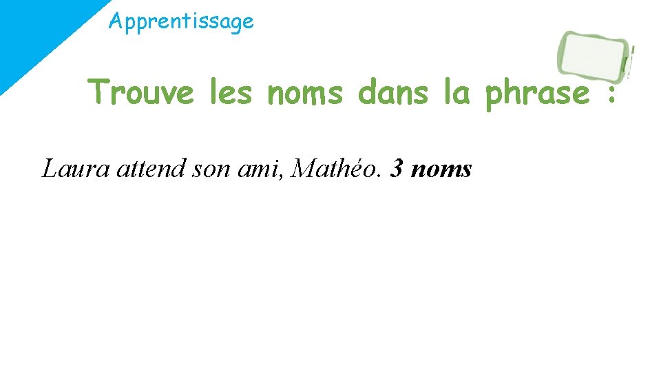 Apprentissage Trouve les noms dans la phrase : Laura attend son ami, Mathéo. 3