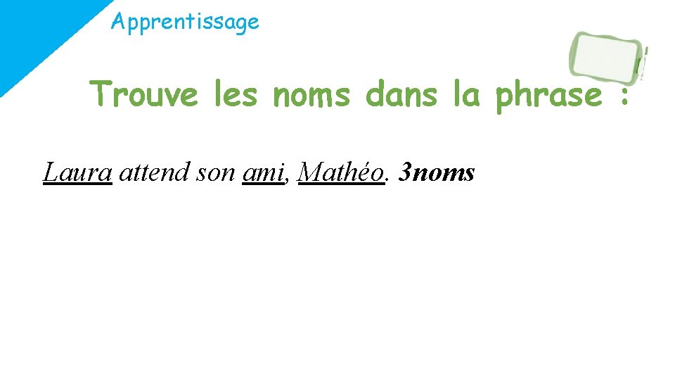 Apprentissage Trouve les noms dans la phrase : Laura attend son ami, Mathéo. 3