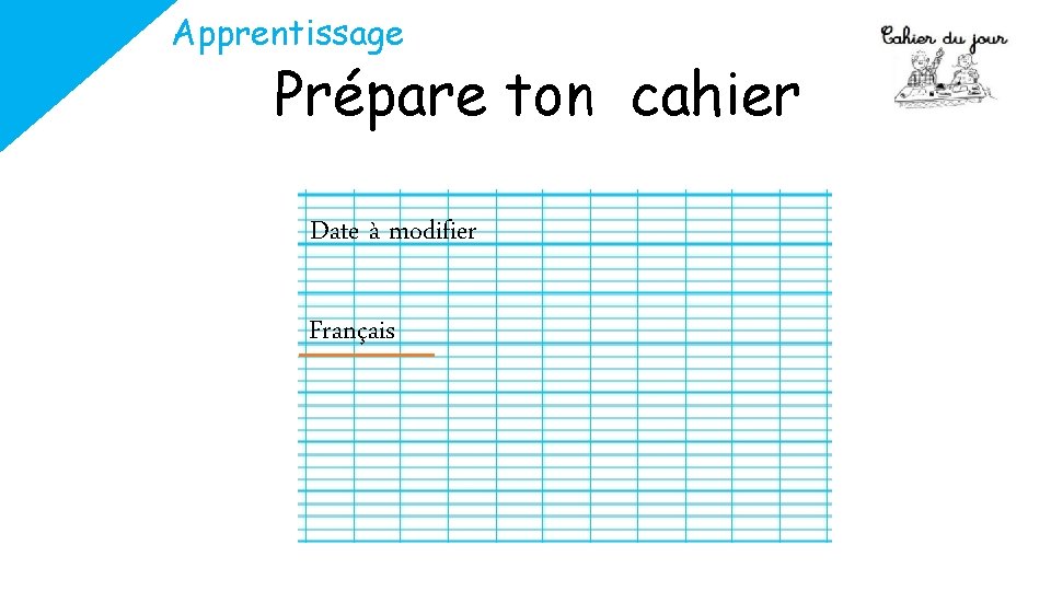 Apprentissage Prépare ton cahier Date à modifier Français 