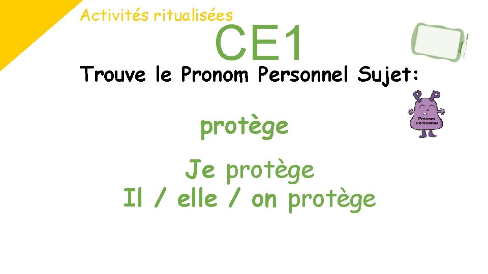 Activités ritualisées CE 1 Trouve le Pronom Personnel Sujet: protège Je protège Il /